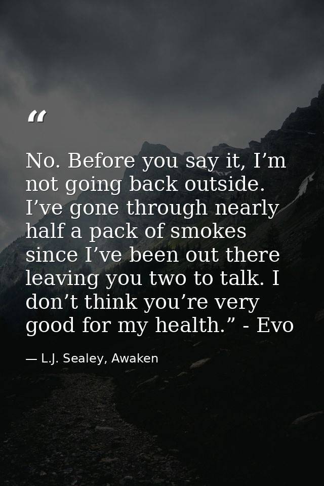 No. Before you say it, I’m not going back outside. I’ve gone through nearly half a pack of smokes since I’ve been out th — L.J. Sealey, Awaken