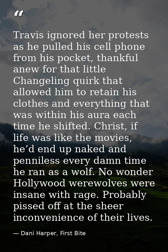 Travis ignored her protests as he pulled his cell phone from his pocket, thankful anew for that little Changeling quirk  — Dani Harper, First Bite