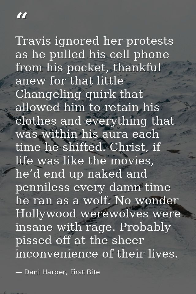 Travis ignored her protests as he pulled his cell phone from his pocket, thankful anew for that little Changeling quirk  — Dani Harper, First Bite