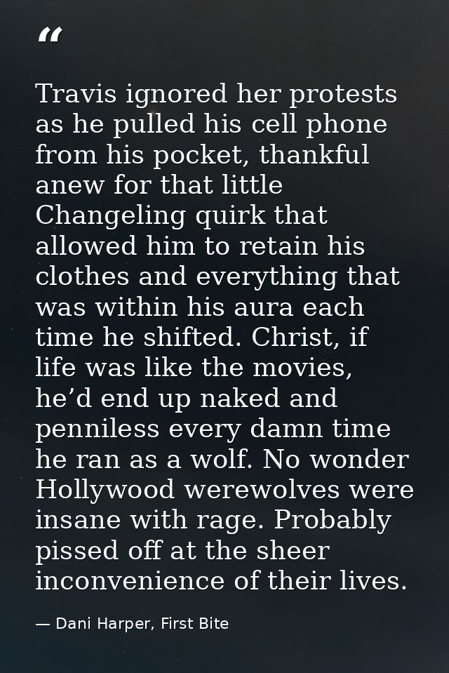 Travis ignored her protests as he pulled his cell phone from his pocket, thankful anew for that little Changeling quirk  — Dani Harper, First Bite