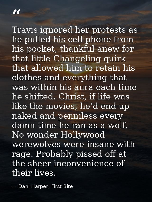 Travis ignored her protests as he pulled his cell phone from his pocket, thankful anew for that little Changeling quirk  — Dani Harper, First Bite
