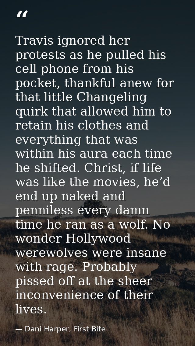 Travis ignored her protests as he pulled his cell phone from his pocket, thankful anew for that little Changeling quirk  — Dani Harper, First Bite
