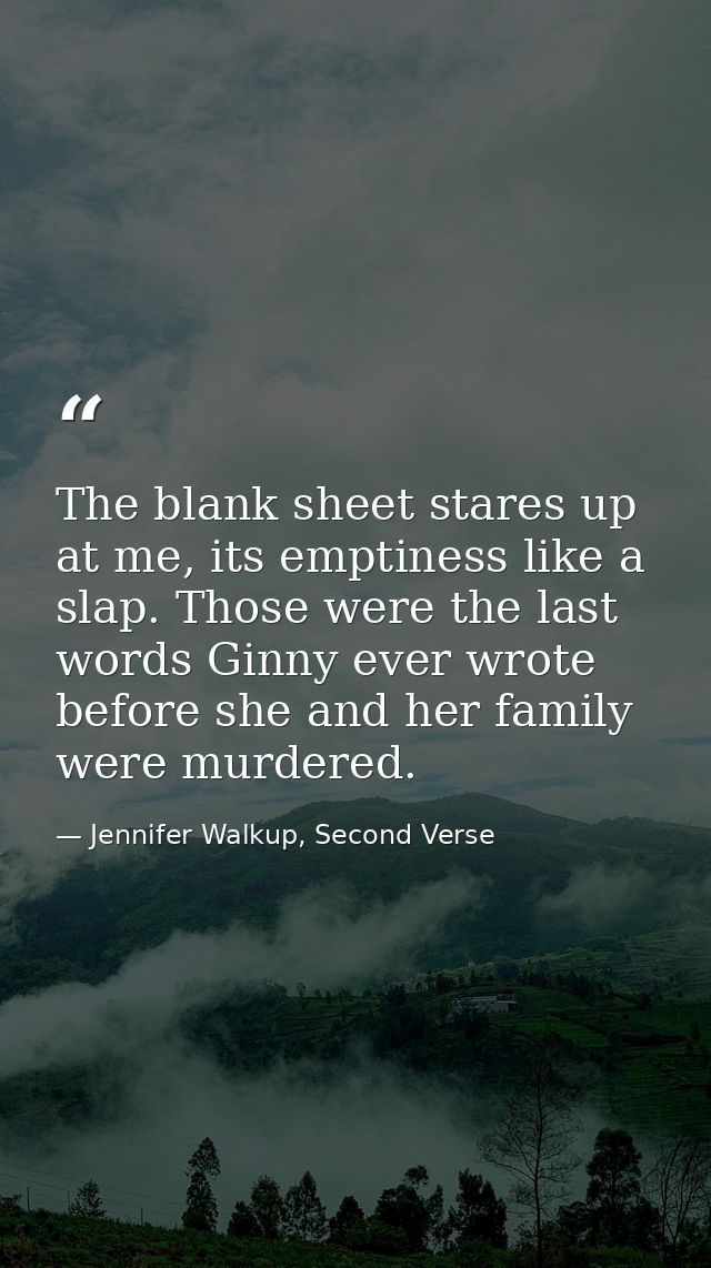 The blank sheet stares up at me, its emptiness like a slap. Those were the last words Ginny ever wrote before she and he — Jennifer Walkup, Second Verse