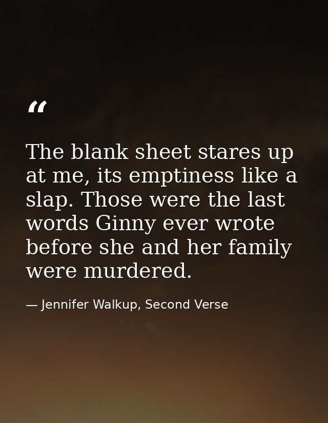 The blank sheet stares up at me, its emptiness like a slap. Those were the last words Ginny ever wrote before she and he — Jennifer Walkup, Second Verse