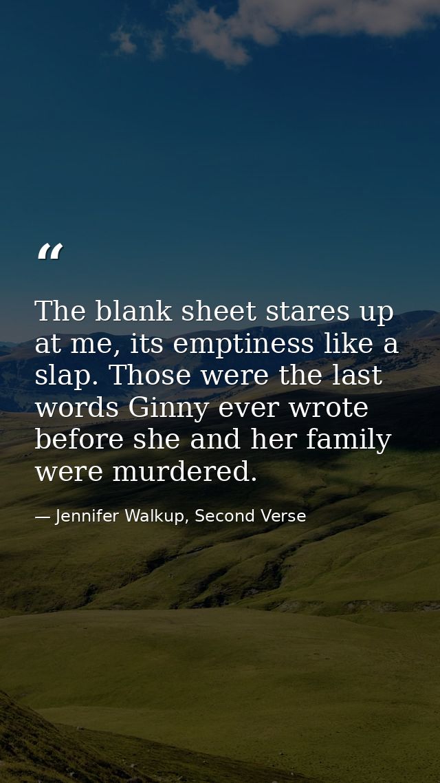 The blank sheet stares up at me, its emptiness like a slap. Those were the last words Ginny ever wrote before she and he — Jennifer Walkup, Second Verse