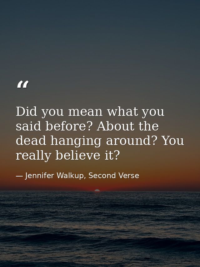 Did you mean what you said before? About the dead hanging around? You really believe it? — Jennifer Walkup, Second Verse