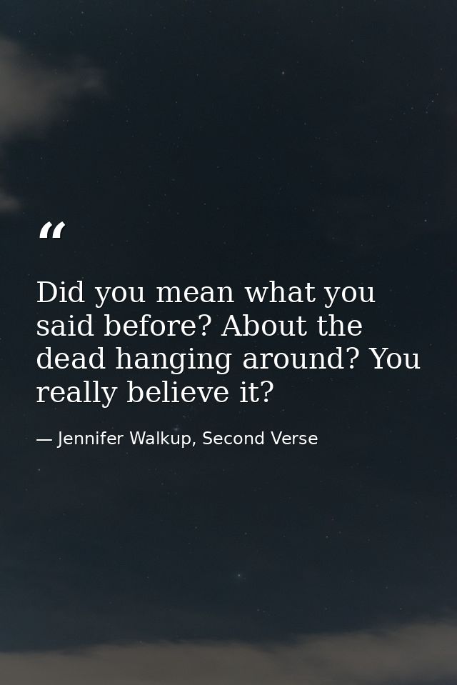 Did you mean what you said before? About the dead hanging around? You really believe it? — Jennifer Walkup, Second Verse