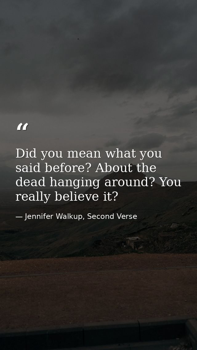 Did you mean what you said before? About the dead hanging around? You really believe it? — Jennifer Walkup, Second Verse