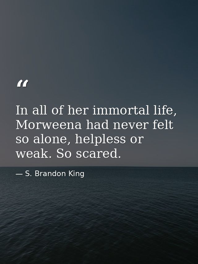 In all of her immortal life, Morweena had never felt so alone, helpless or weak. So scared. — S. Brandon King