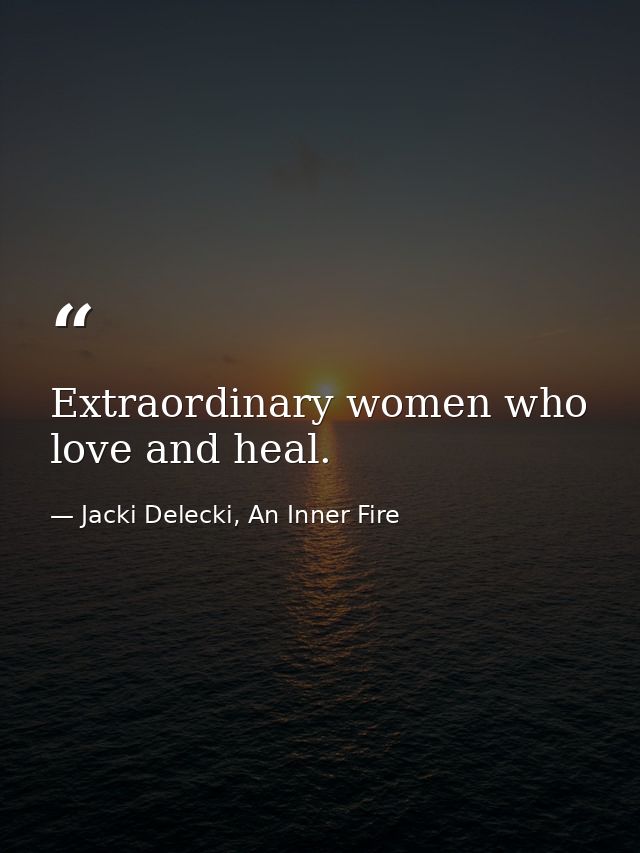 Extraordinary women who love and heal. — Jacki Delecki, An Inner Fire