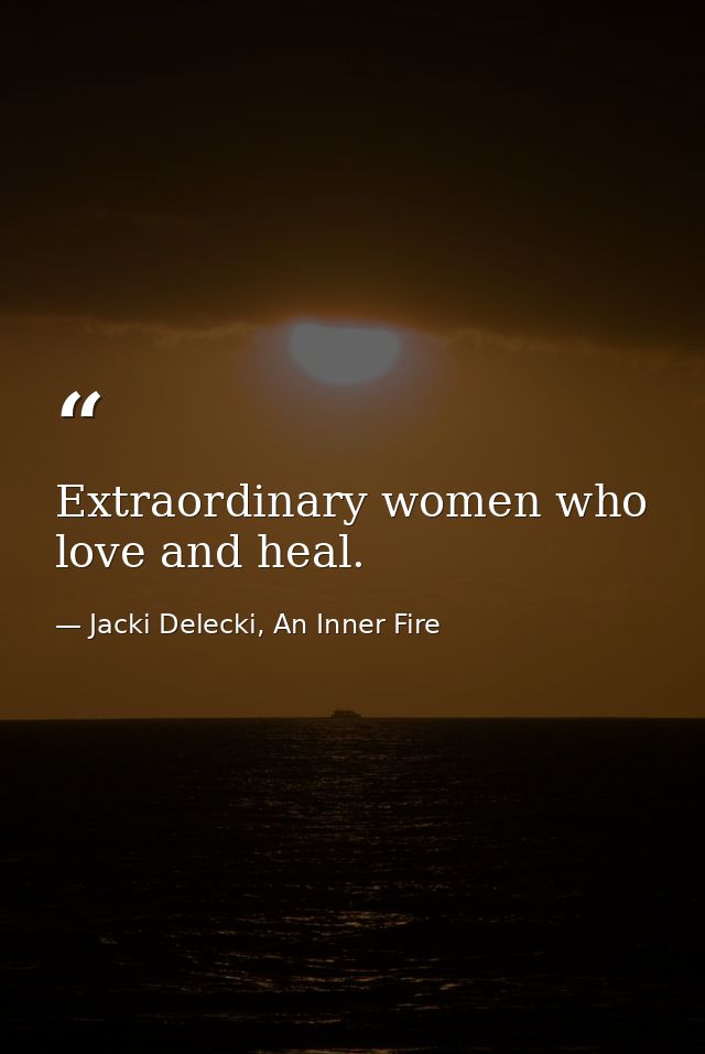 Extraordinary women who love and heal. — Jacki Delecki, An Inner Fire