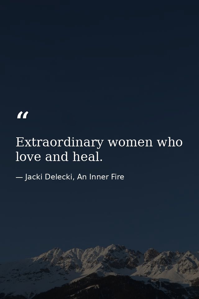 Extraordinary women who love and heal. — Jacki Delecki, An Inner Fire