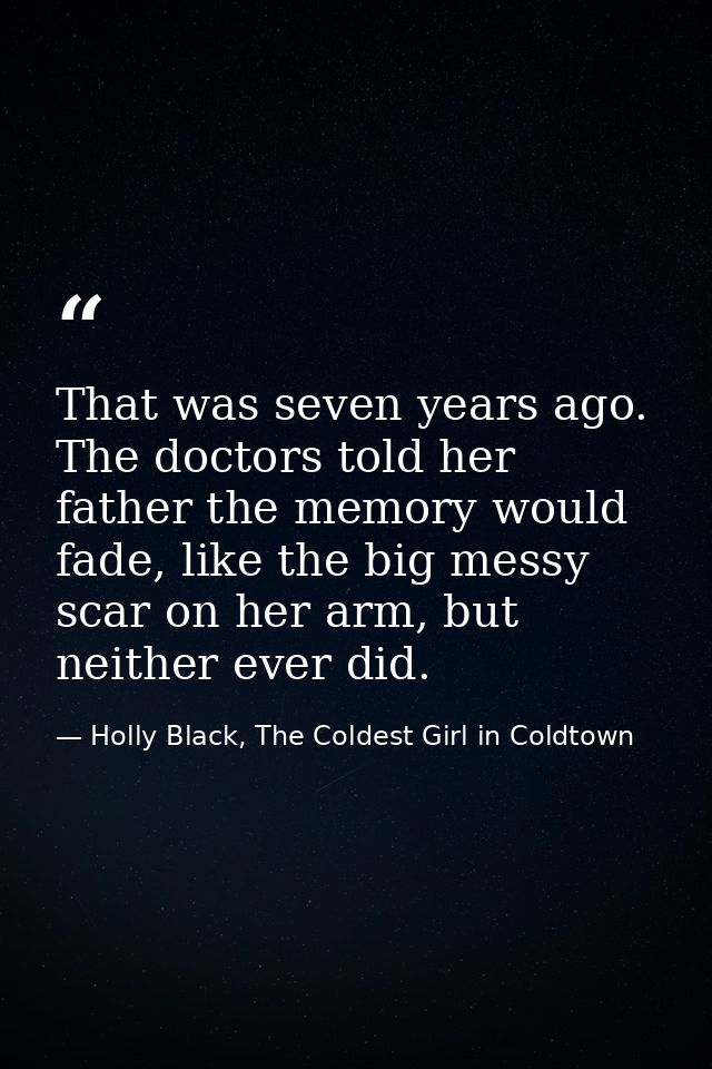 That was seven years ago. The doctors told her father the memory would fade, like the big messy scar on her arm, but nei — Holly Black, The Coldest Girl in Coldtown
