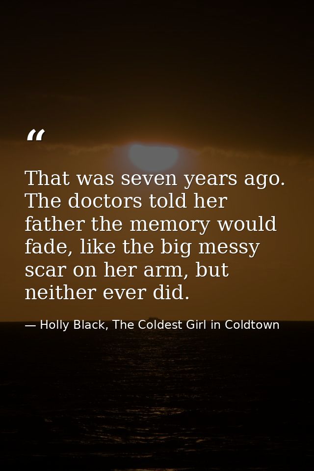 That was seven years ago. The doctors told her father the memory would fade, like the big messy scar on her arm, but nei — Holly Black, The Coldest Girl in Coldtown