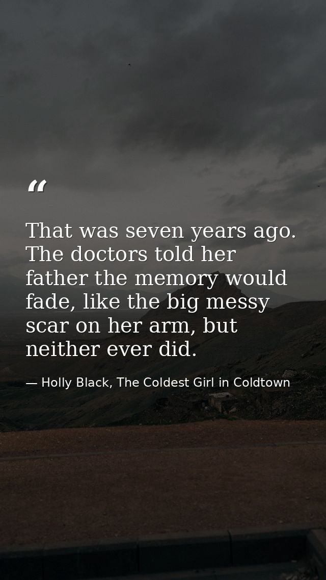 That was seven years ago. The doctors told her father the memory would fade, like the big messy scar on her arm, but nei — Holly Black, The Coldest Girl in Coldtown