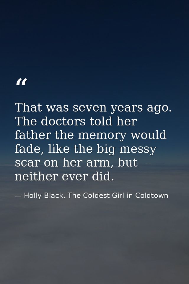 That was seven years ago. The doctors told her father the memory would fade, like the big messy scar on her arm, but nei — Holly Black, The Coldest Girl in Coldtown