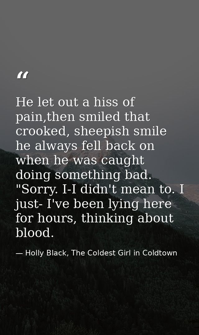 He let out a hiss of pain,then smiled that crooked, sheepish smile he always fell back on when he was caught doing somet — Holly Black, The Coldest Girl in Coldtown