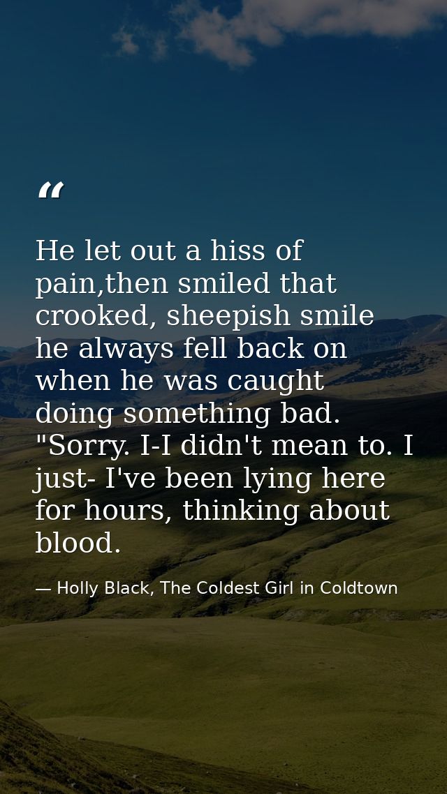 He let out a hiss of pain,then smiled that crooked, sheepish smile he always fell back on when he was caught doing somet — Holly Black, The Coldest Girl in Coldtown