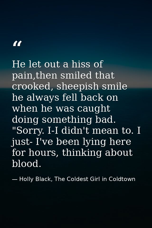 He let out a hiss of pain,then smiled that crooked, sheepish smile he always fell back on when he was caught doing somet — Holly Black, The Coldest Girl in Coldtown