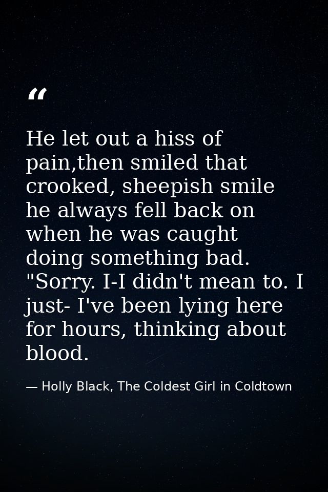 He let out a hiss of pain,then smiled that crooked, sheepish smile he always fell back on when he was caught doing somet — Holly Black, The Coldest Girl in Coldtown