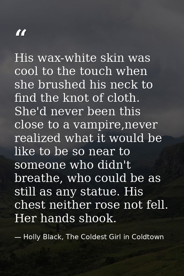 His wax-white skin was cool to the touch when she brushed his neck to find the knot of cloth. She'd never been this clos — Holly Black, The Coldest Girl in Coldtown