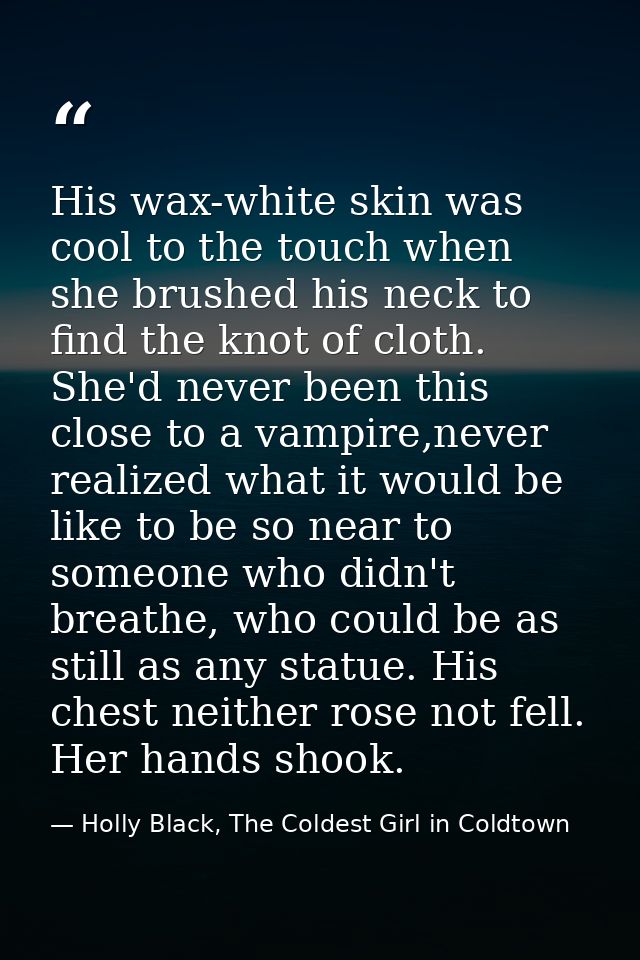His wax-white skin was cool to the touch when she brushed his neck to find the knot of cloth. She'd never been this clos — Holly Black, The Coldest Girl in Coldtown
