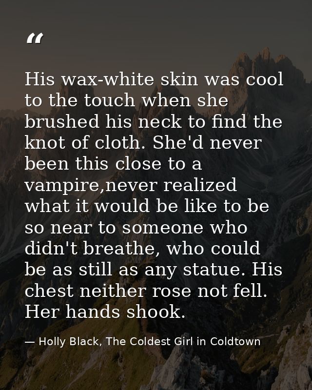 His wax-white skin was cool to the touch when she brushed his neck to find the knot of cloth. She'd never been this clos — Holly Black, The Coldest Girl in Coldtown