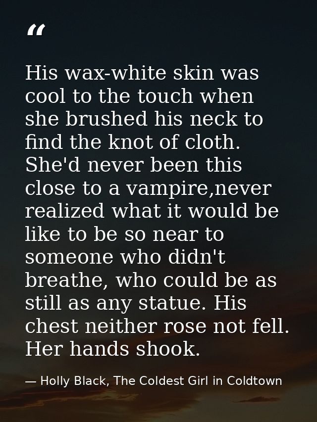 His wax-white skin was cool to the touch when she brushed his neck to find the knot of cloth. She'd never been this clos — Holly Black, The Coldest Girl in Coldtown