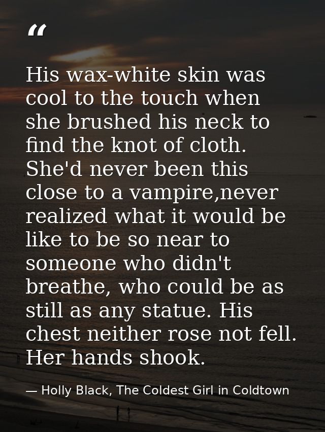 His wax-white skin was cool to the touch when she brushed his neck to find the knot of cloth. She'd never been this clos — Holly Black, The Coldest Girl in Coldtown