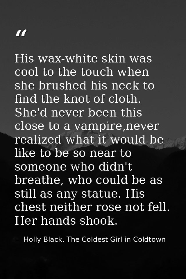 His wax-white skin was cool to the touch when she brushed his neck to find the knot of cloth. She'd never been this clos — Holly Black, The Coldest Girl in Coldtown
