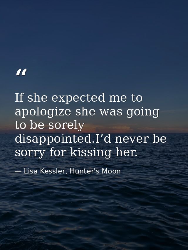 If she expected me to apologize she was going to be sorely disappointed.I’d never be sorry for kissing her. — Lisa Kessler, Hunter's Moon