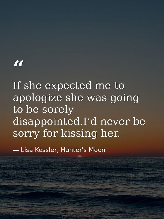 If she expected me to apologize she was going to be sorely disappointed.I’d never be sorry for kissing her. — Lisa Kessler, Hunter's Moon