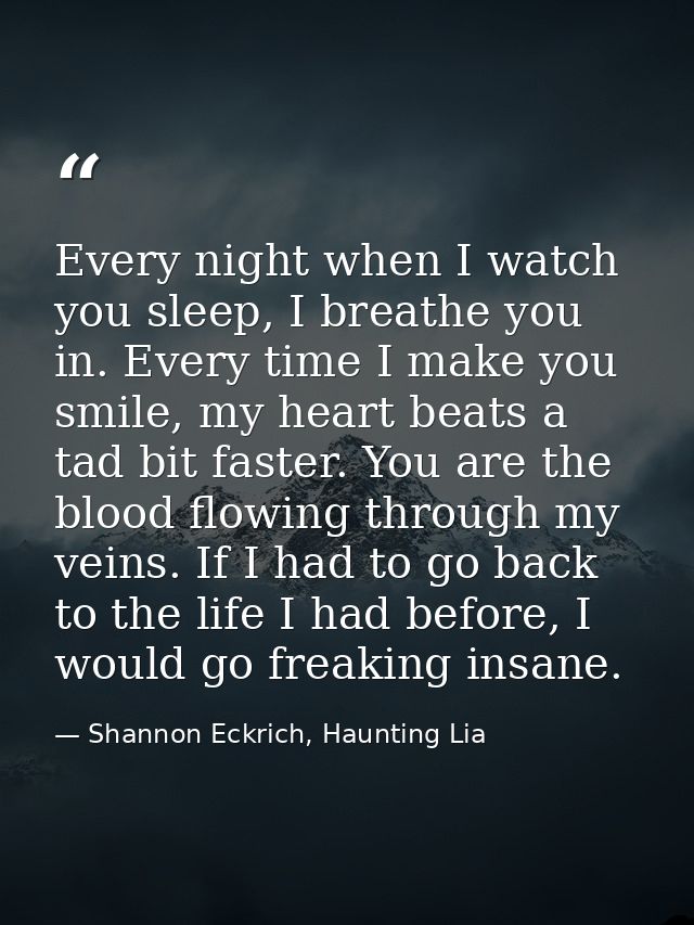 Every night when I watch you sleep, I breathe you in. Every time I make you smile, my heart beats a tad bit faster. You  — Shannon Eckrich, Haunting Lia