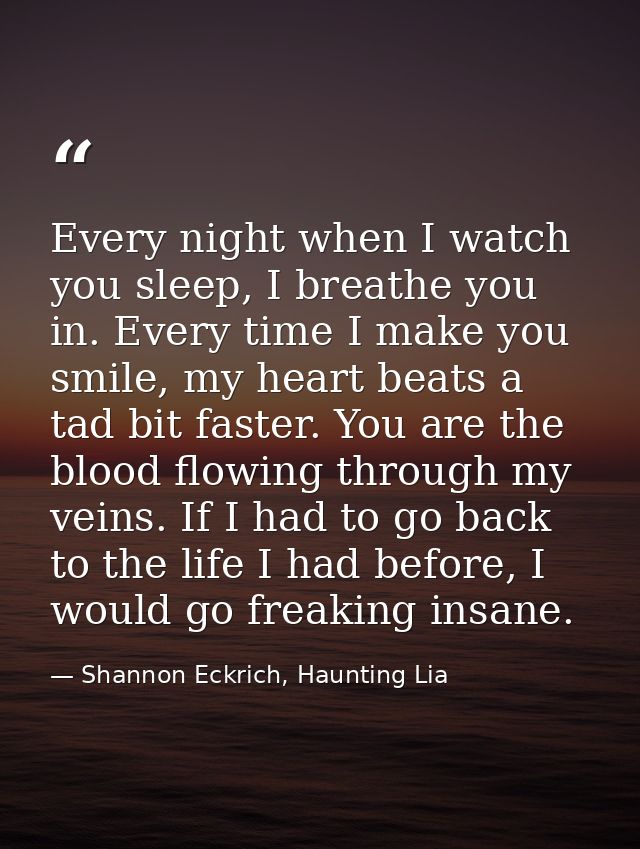 Every night when I watch you sleep, I breathe you in. Every time I make you smile, my heart beats a tad bit faster. You  — Shannon Eckrich, Haunting Lia