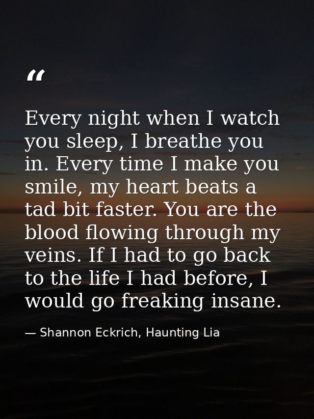 Every night when I watch you sleep, I breathe you in. Every time I make you smile, my heart beats a tad bit faster. You  — Shannon Eckrich, Haunting Lia