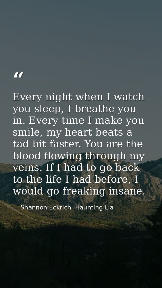 Every night when I watch you sleep, I breathe you in. Every time I make you smile, my heart beats a tad bit faster. You  — Shannon Eckrich, Haunting Lia