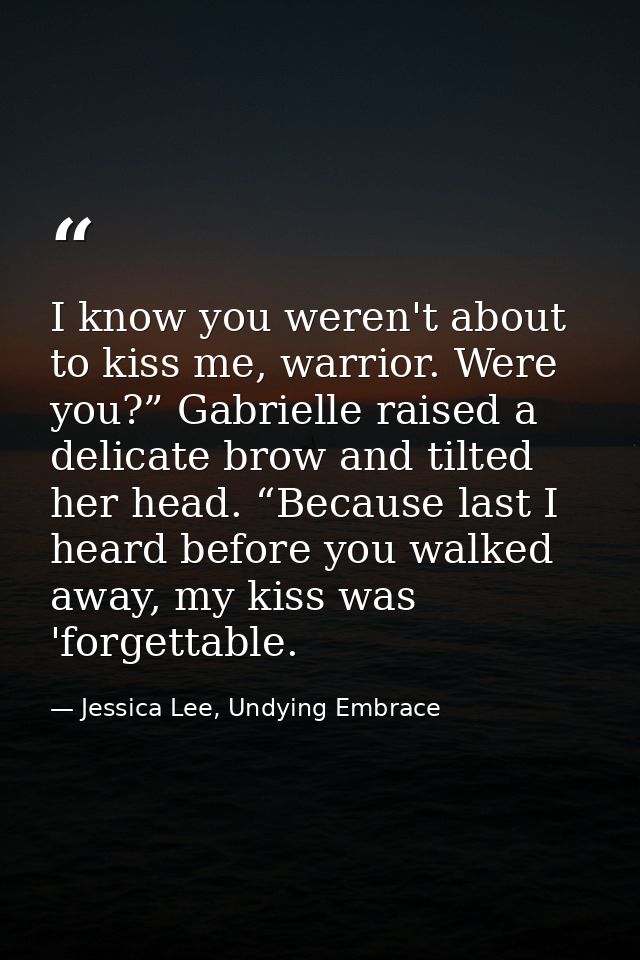 I know you weren't about to kiss me, warrior. Were you?” Gabrielle raised a delicate brow and tilted her head. “Because  — Jessica Lee, Undying Embrace