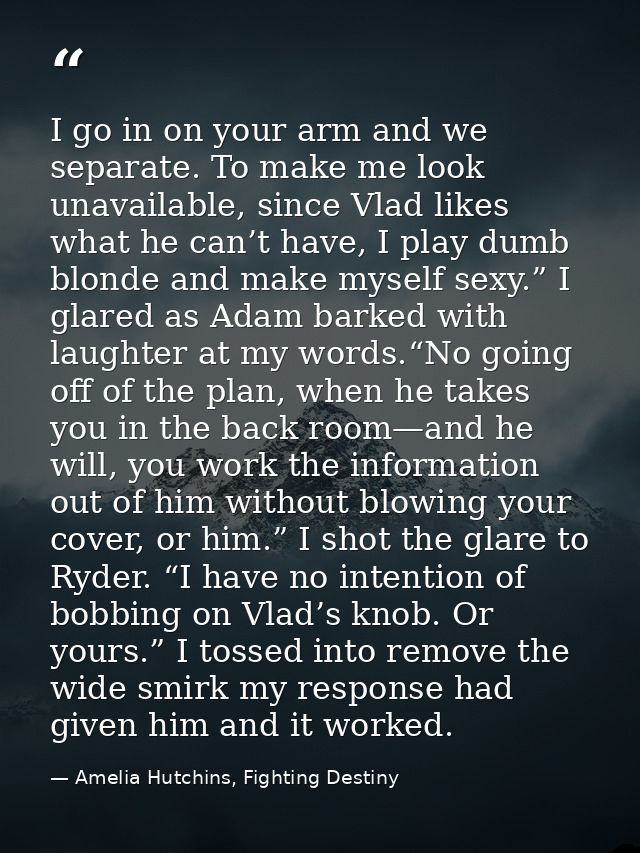 I go in on your arm and we separate. To make me look unavailable, since Vlad likes what he can’t have, I play dumb blond — Amelia Hutchins, Fighting Destiny