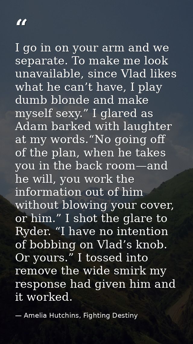 I go in on your arm and we separate. To make me look unavailable, since Vlad likes what he can’t have, I play dumb blond — Amelia Hutchins, Fighting Destiny
