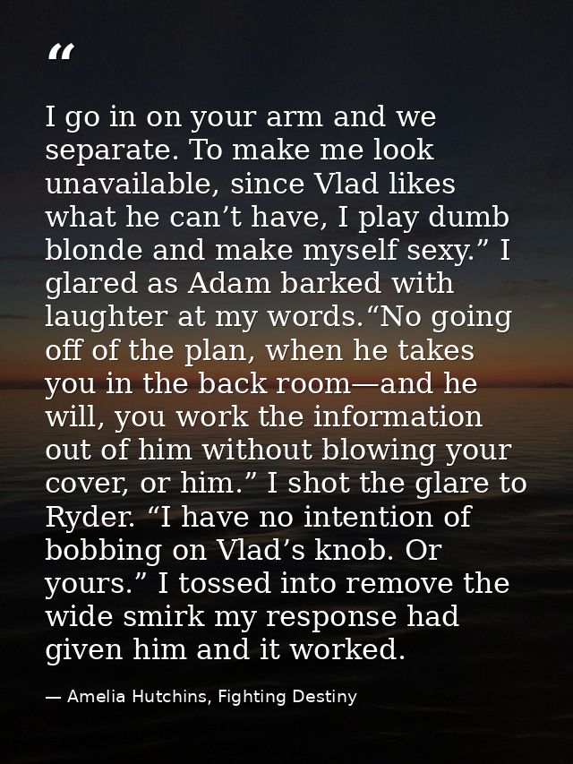 I go in on your arm and we separate. To make me look unavailable, since Vlad likes what he can’t have, I play dumb blond — Amelia Hutchins, Fighting Destiny