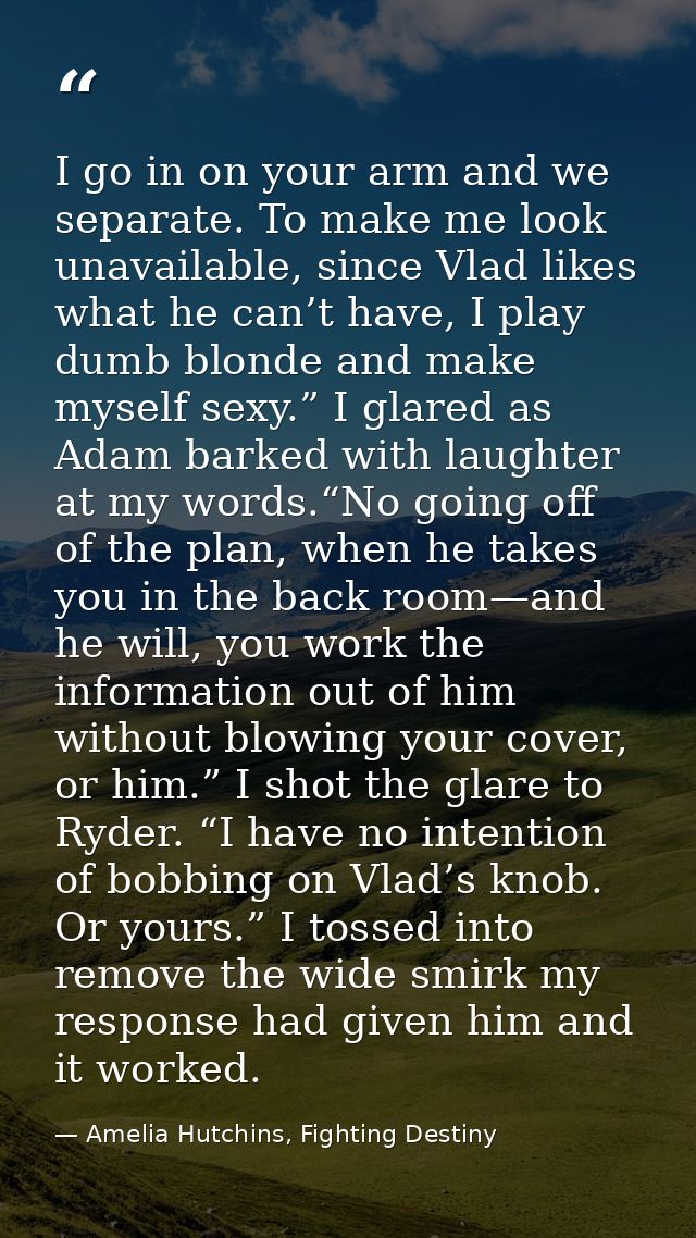 I go in on your arm and we separate. To make me look unavailable, since Vlad likes what he can’t have, I play dumb blond — Amelia Hutchins, Fighting Destiny