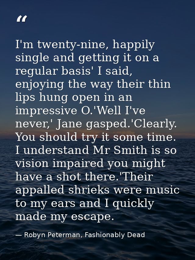 I'm twenty-nine, happily single and getting it on a regular basis' I said, enjoying the way their thin lips hung open in — Robyn Peterman, Fashionably Dead