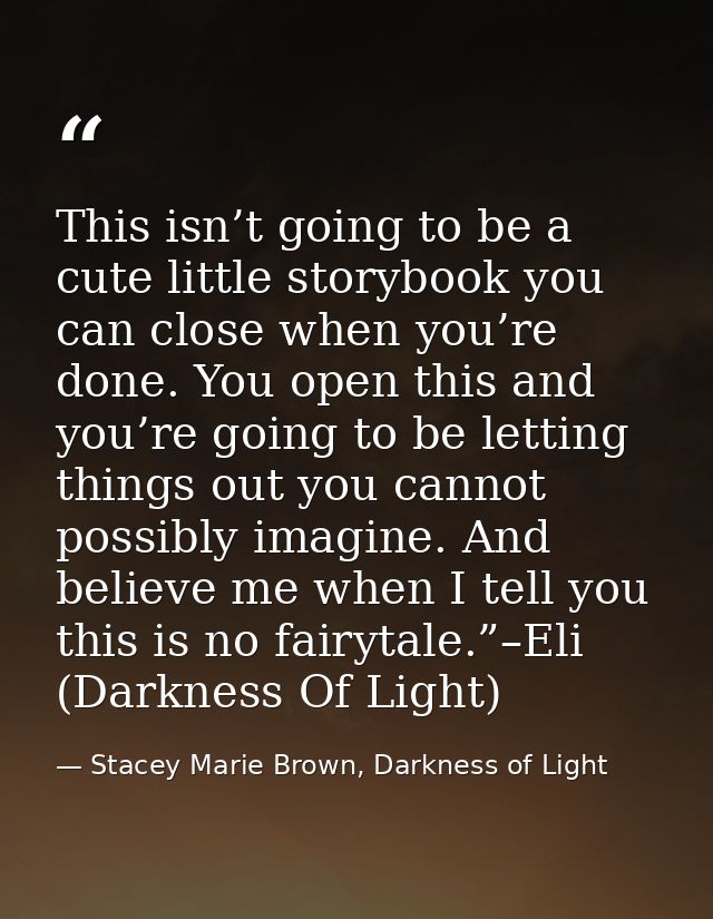 This isn’t going to be a cute little storybook you can close when you’re done. You open this and you’re going to be lett — Stacey Marie Brown, Darkness of Light