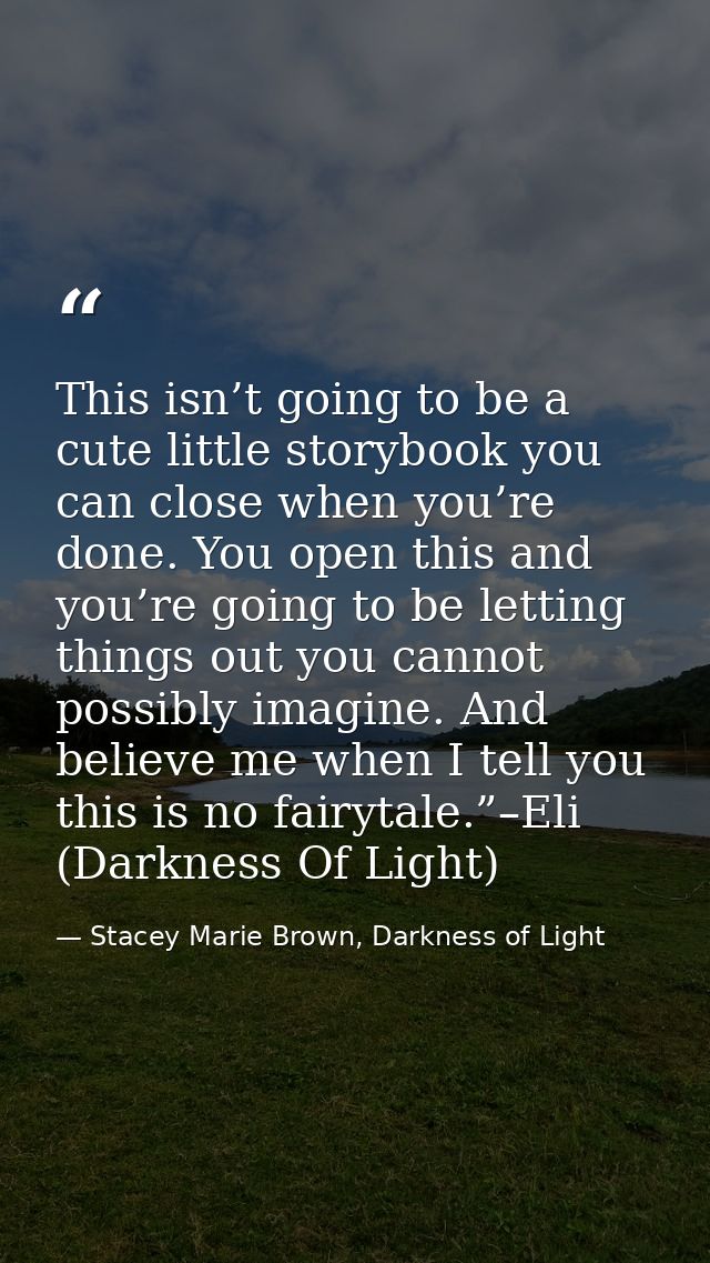 This isn’t going to be a cute little storybook you can close when you’re done. You open this and you’re going to be lett — Stacey Marie Brown, Darkness of Light