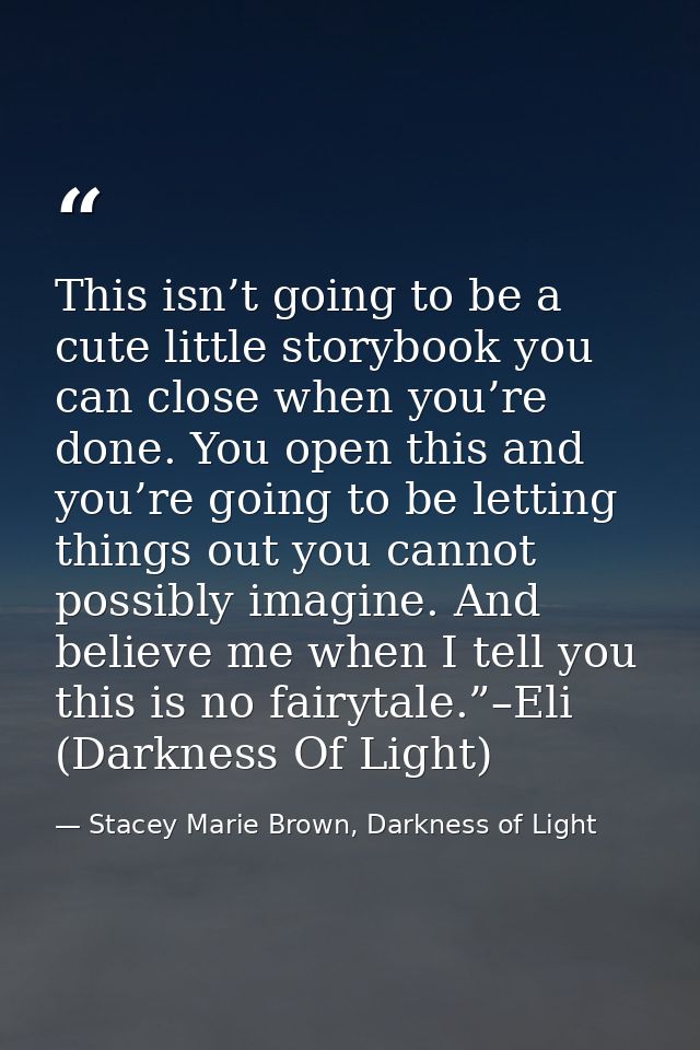 This isn’t going to be a cute little storybook you can close when you’re done. You open this and you’re going to be lett — Stacey Marie Brown, Darkness of Light
