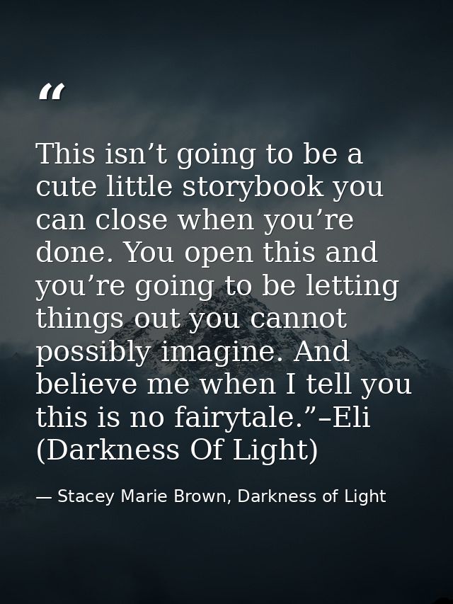 This isn’t going to be a cute little storybook you can close when you’re done. You open this and you’re going to be lett — Stacey Marie Brown, Darkness of Light