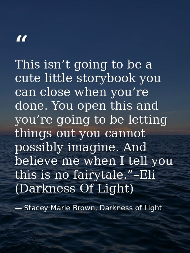 This isn’t going to be a cute little storybook you can close when you’re done. You open this and you’re going to be lett — Stacey Marie Brown, Darkness of Light