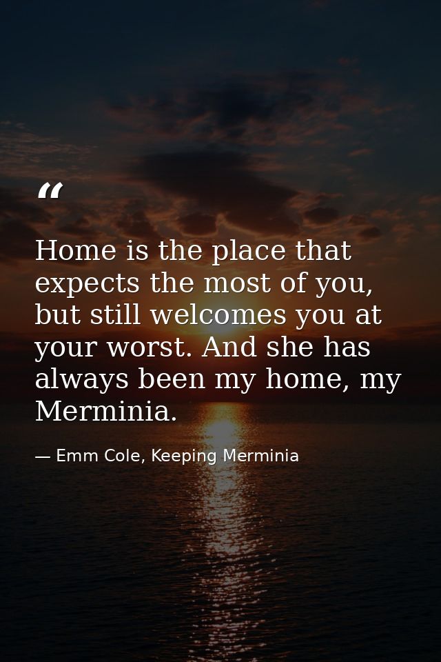 Home is the place that expects the most of you, but still welcomes you at your worst. And she has always been my home, m — Emm Cole, Keeping Merminia