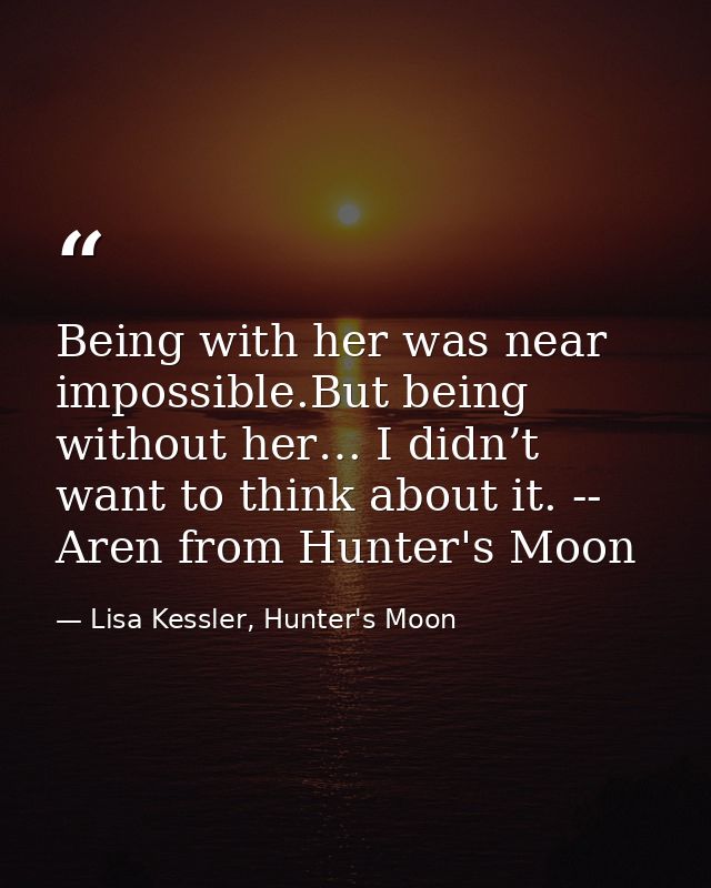 Being with her was near impossible.But being without her… I didn’t want to think about it. -- Aren from Hunter's Moon — Lisa Kessler, Hunter's Moon
