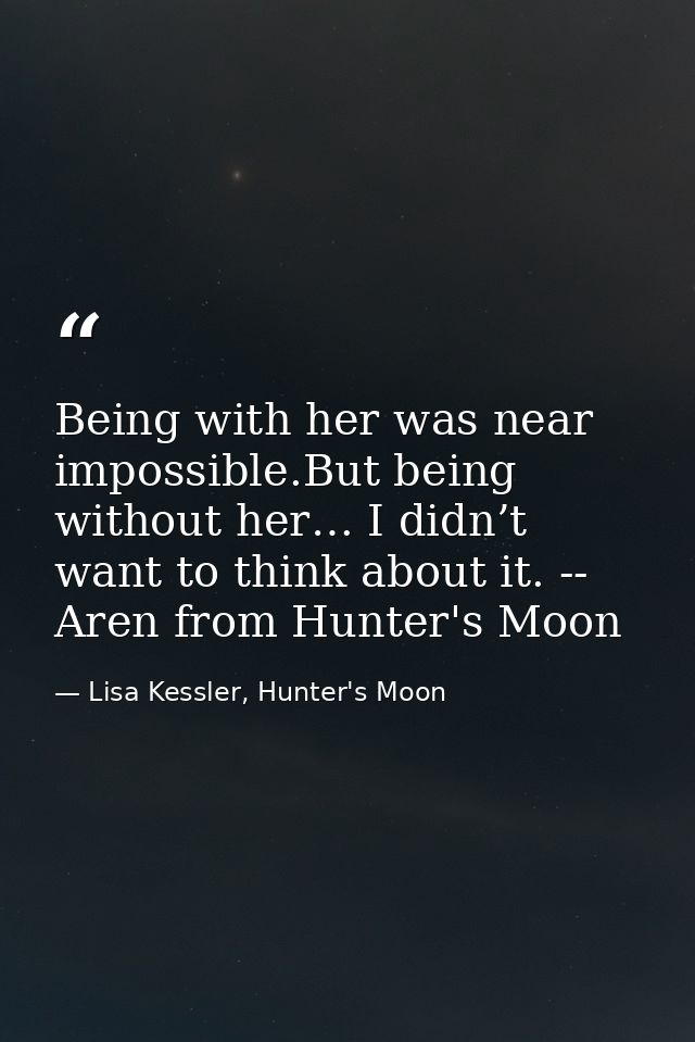 Being with her was near impossible.But being without her… I didn’t want to think about it. -- Aren from Hunter's Moon — Lisa Kessler, Hunter's Moon